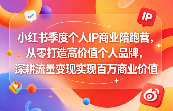 小红书季度个人IP商业陪跑营，从零打造高价值个人品牌，深耕流量变现实现百万商业价值-九节课