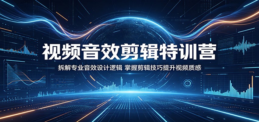视频音效剪辑特训营：拆解专业音效设计逻辑，掌握剪辑技巧提升视频质感-九节课