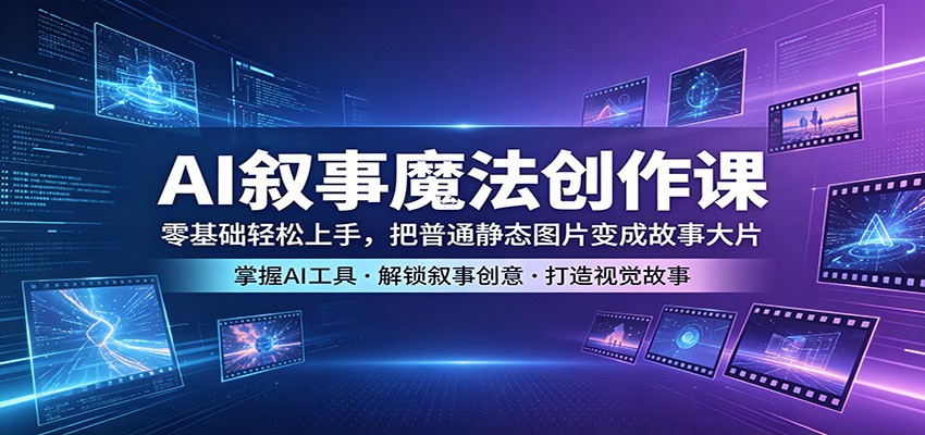 AI叙事魔法创作课：零基础轻松上手，把普通静态图片变成故事大片-九节课