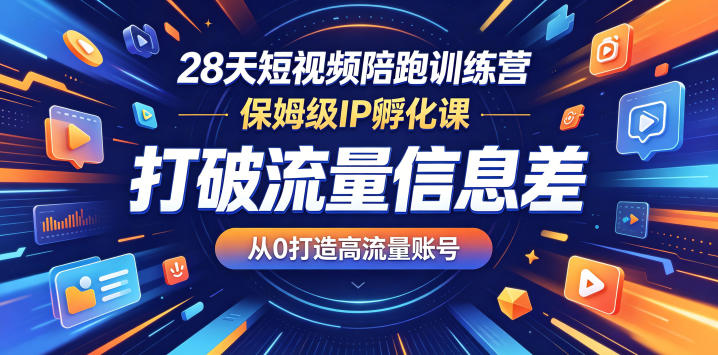 28天短视频陪跑训练营，保姆级IP孵化课，打破流量信息差，从0打造高流量账号-九节课