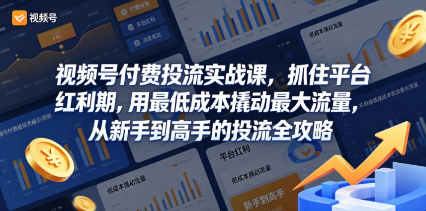 视频号付费投流实战课，抓住平台红利期，用最低成本撬动最大流量，从新手到高手的投流全攻略-九节课