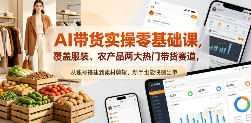 AI带货实操零基础课，覆盖服装、农产品两大热门带货赛道，从账号搭建到素材剪辑，新手也能快速出单-九节课