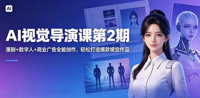 AI视觉导演课第2期，漫剧+数字人+商业广告全能创作，轻松打造爆款视觉作品-九节课