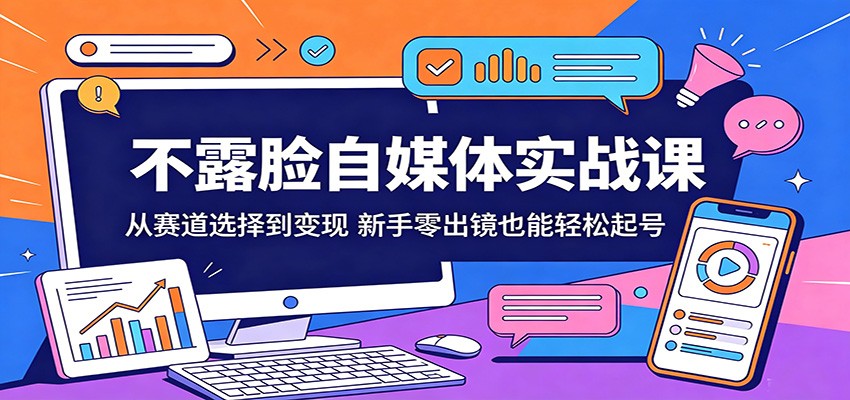 不露脸自媒体实战课：从赛道选择到变现，新手零出镜也能轻松起号-九节课