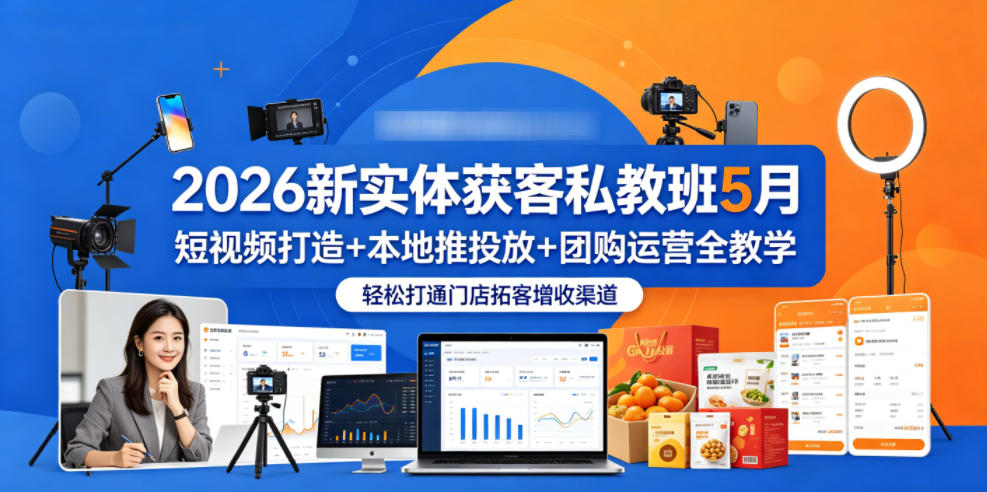 2026新实体获客私教班5月，短视频打造+本地推投放+团购运营全教学，轻松打通门店拓客增收渠道-九节课