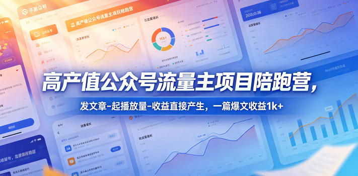 高产值公众号流量主项目陪跑营，发文章-起播放量-收益直接产生，一篇爆文收益1k+-九节课