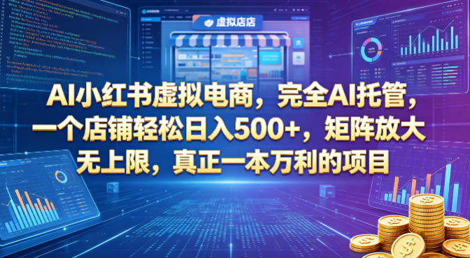 AI小红书虚拟电商，完全AI托管，一个店铺轻松日入500+，矩阵放大无上限，真正一本万利的项目【揭秘】-九节课