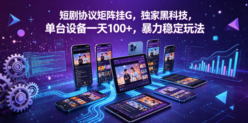 短剧协议矩阵挂G，独家黑科技，单台设备一天100+，暴力稳定玩法【揭秘】-九节课