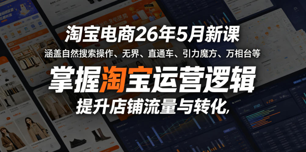 淘宝电商26年5月新课，涵盖自然搜索操作、无界、直通车、引力魔方、万相台等，掌握淘宝运营逻辑，提升店铺流量与转化-九节课