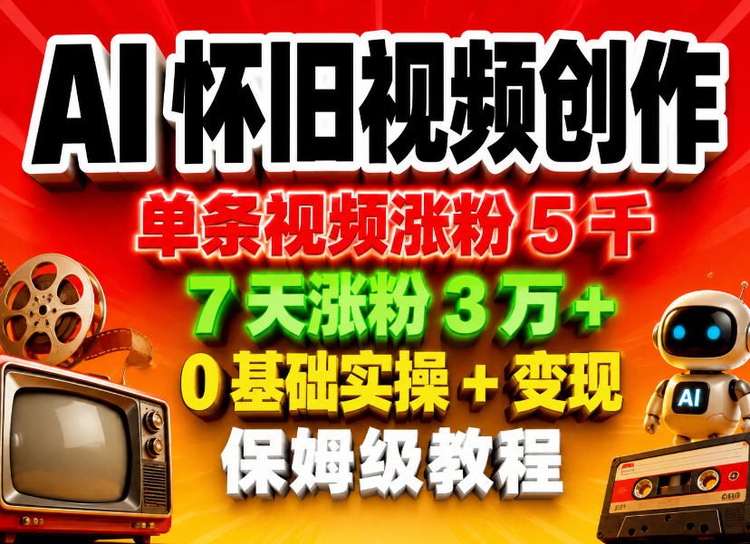 AI怀旧视频创作，单条视频涨粉5千，7天涨粉3W+，0基础实操+变现保姆级教程-九节课