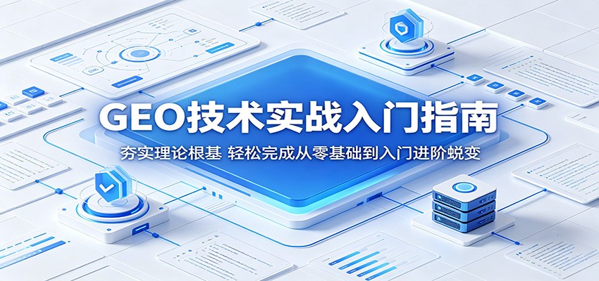 GEO技术实战入门指南：夯实理论根基，轻松完成从零基础到入门进阶蜕变-九节课
