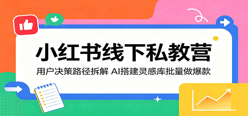 小红书线下私教营：用户决策路径拆解，AI搭建灵感库批量做爆款-九节课