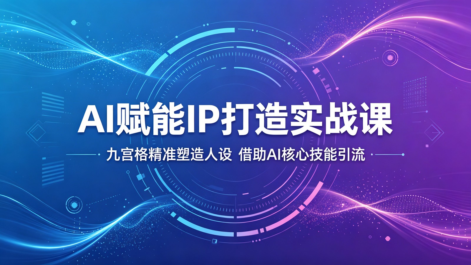 AI赋能IP打造实战课：九宫格精准塑造人设，借助AI核心技能引流-九节课