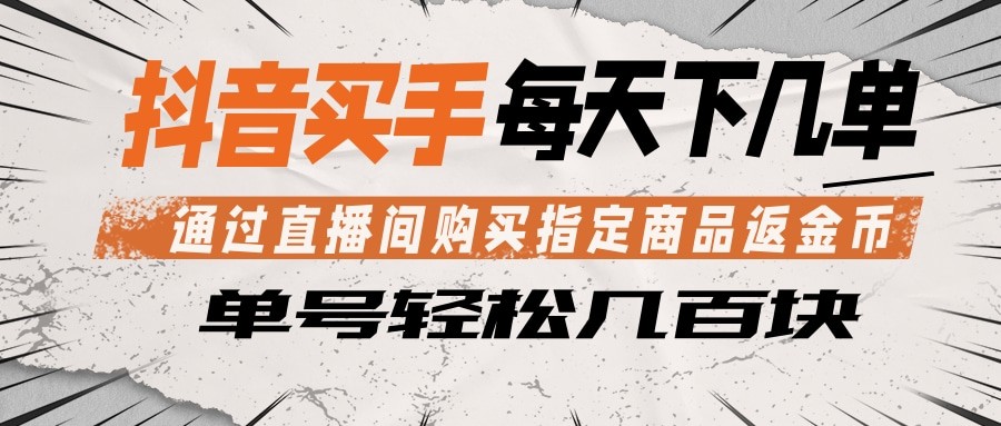 抖音买手 通过直播间购买指定商品返金币  每天几单 轻松几百块-九节课