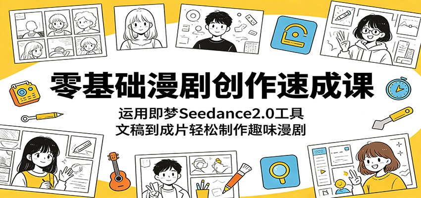 零基础漫剧创作速成课：运用即梦Seedance2.0工具，文稿到成片轻松制作趣味漫剧-九节课