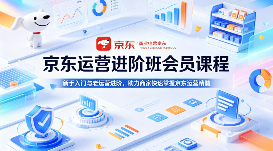 京东运营进阶班会员课程，新手入门与老运营进阶，助力商家快速掌握京东运营精髓-九节课