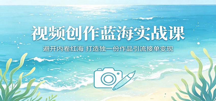视频创作蓝海实战课：避开内卷红海，打造独一份作品引流接单变现-九节课