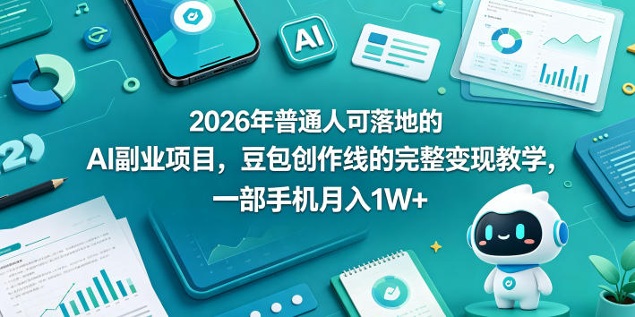 2026年普通人可落地的AI副业项目，豆包创作线的完整变现教学，一部手机月入1W+-九节课