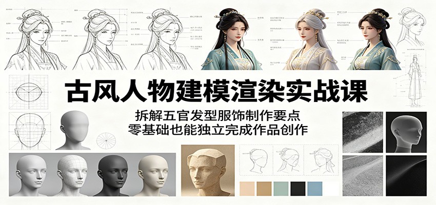 古风人物建模渲染实战课：拆解五官发型服饰制作要点，零基础也能独立完成作品创作-九节课