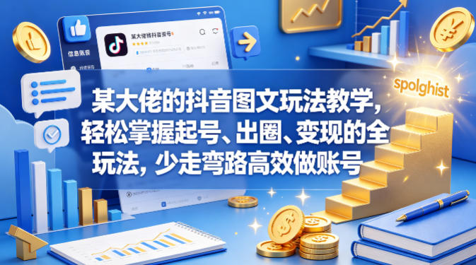 某大佬的抖音图文玩法教学，轻松掌握起号、出圈、变现的全套玩法，少走弯路高效做账号-九节课