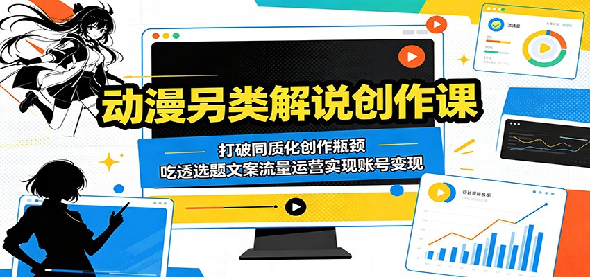 动漫另类解说创作课：打破同质化创作瓶颈，吃透选题文案流量运营实现账号变现-九节课