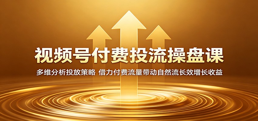 视频号付费投流操盘课：多维分析投放策略，借力付费流量带动自然流长效增长收益-九节课