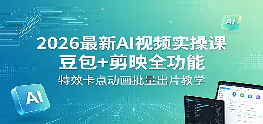 2026最新AI视频实操课：豆包+剪映全功能，特效卡点动画批量出片教学-九节课