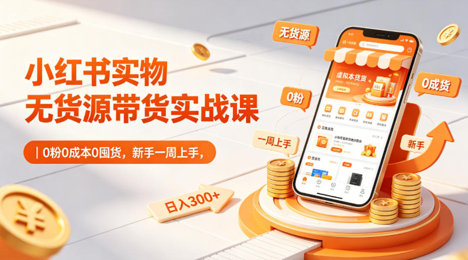 小红书实物无货源带货实战课｜0粉0成本0囤货，新手一周上手，日入300+-九节课