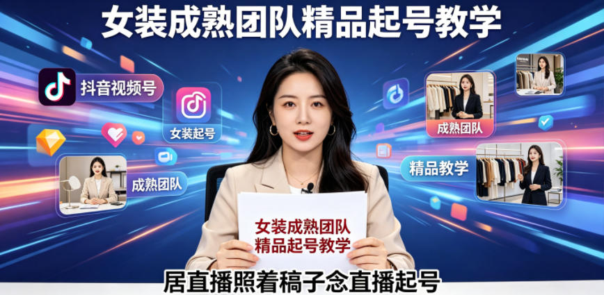 抖音视频号绿幕直播，女装成熟团队打造精品起号教学，居直播照着稿子念直播起号-九节课
