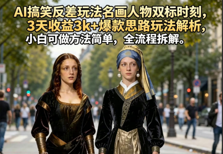 AI搞笑反差玩法名画人物双标时刻，3天收益3k+爆款思路玩法解析，小白可做方法简单，全流程拆解-九节课