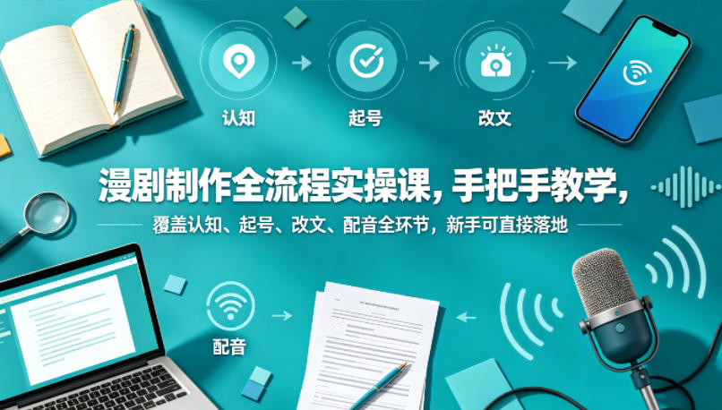 漫剧制作全流程实操课，手把手教学，覆盖认知、起号、改文、配音全环节，新手可直接落地-九节课