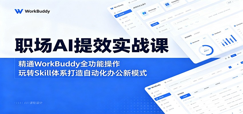 职场AI提效实战课：精通WorkBuddy全功能操作，玩转Skill体系打造自动化办公新模式-九节课