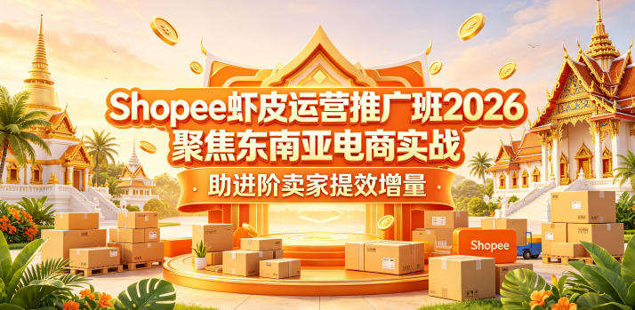 Shopee虾皮运营推广班2026，聚焦东南亚电商实战，助进阶卖家提效增量-九节课