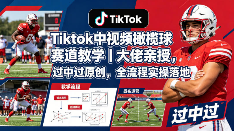 Tiktok中视频橄榄球赛道教学｜大佬亲授，过中过原创，全流程实操落地-九节课