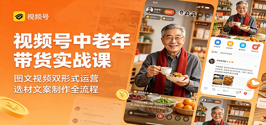 视频号中老年带货实战课：图文视频双形式运营，选材文案制作全流程-九节课
