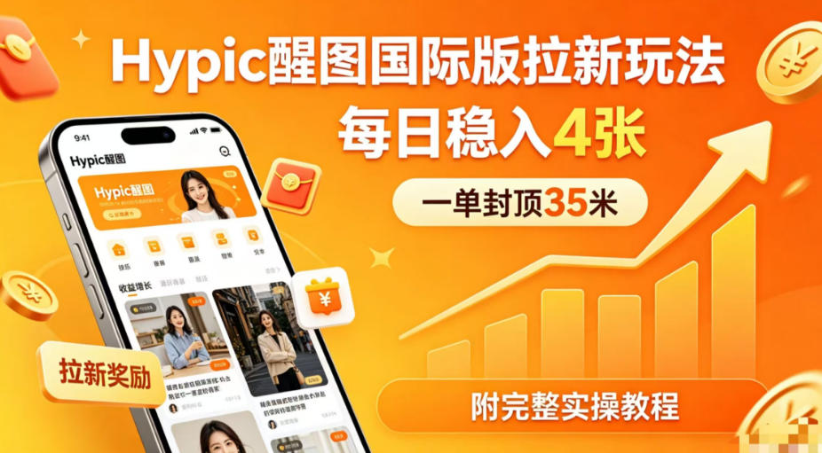 一单封顶35米，实测Hypic醒图国际版拉新玩法，每日稳入4张（附完整实操教程）-九节课