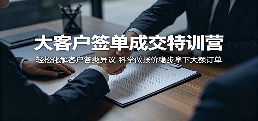 大客户签单成交特训营：轻松化解客户各类异议，科学做报价稳步拿下大额订单-九节课