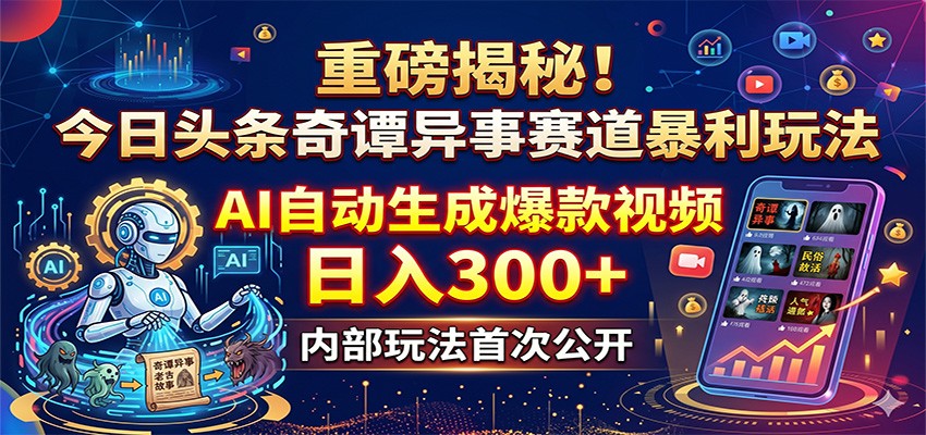 重磅揭秘！今日头条奇谭异事赛道暴利玩法：AI自动生成爆款视频，日入300+-九节课