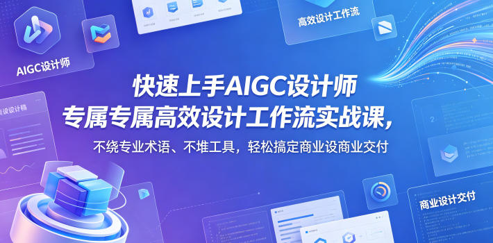 快速上手AIGC设计师专属高效设计工作流实战课，不绕专业术语、不堆工具，轻松搞定商业设计交付-九节课