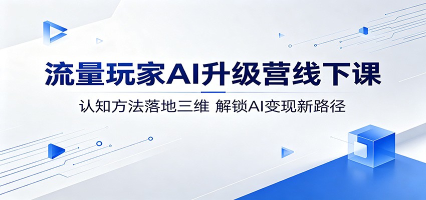 流量玩家AI升级营线下课：认知方法落地三维，解锁AI变现新路径-九节课