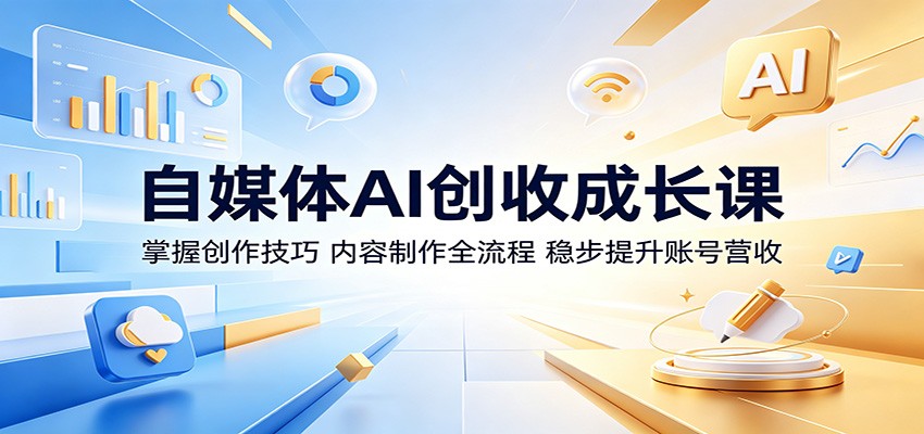 自媒体AI创收成长课：掌握创作技巧，内容制作全流程，稳步提升账号营收-九节课