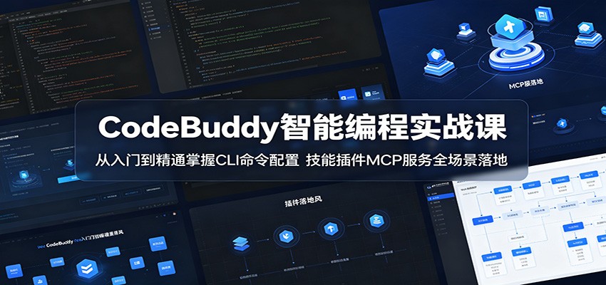 CodeBuddy智能编程实战课：从入门到精通掌握CLI命令配置，技能插件MCP服务全场景落地-九节课