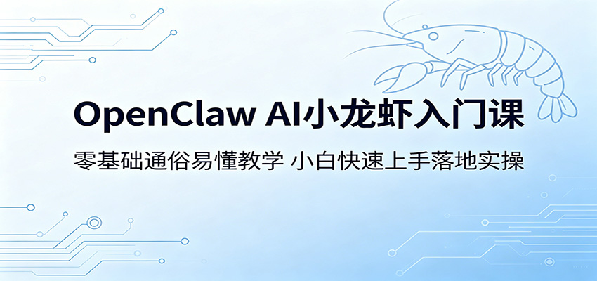 OpenClaw AI小龙虾入门课：零基础通俗易懂教学，小白快速上手落地实操-九节课