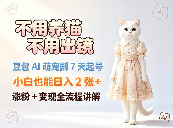 不用养猫不用出镜，豆包AI萌宠剧7天起号，小白也能日入2张+，涨粉+变现全流程讲解-九节课