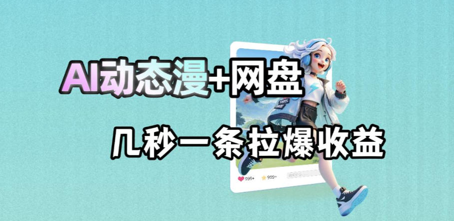 最新AI动态漫+网盘，AI赋能网盘拉新，几秒一条拉爆收益-九节课