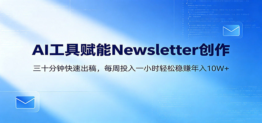AI赋能Newsletter变现课：30分钟出内容，每周1小时年入10W+-九节课