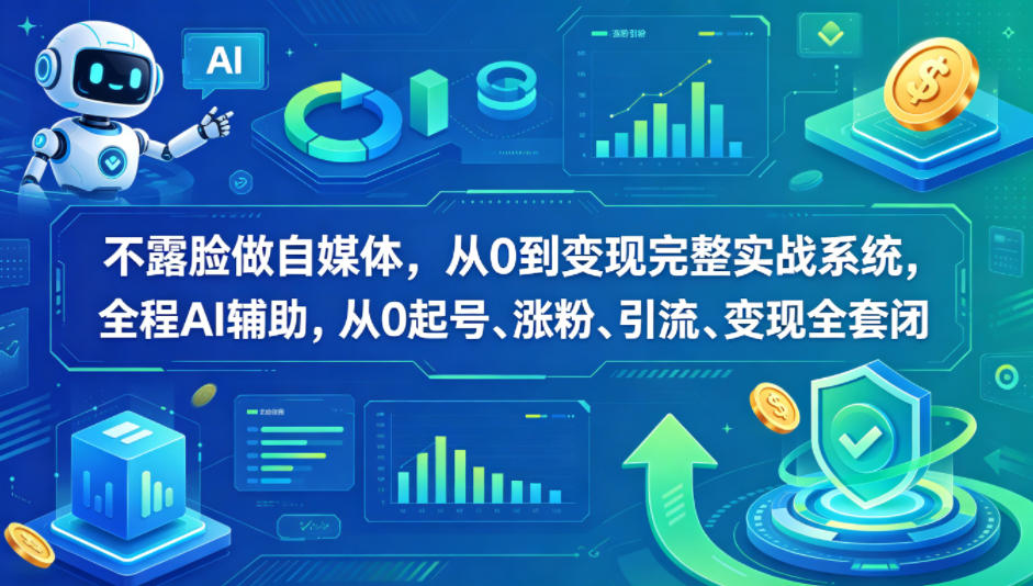 不露脸做自媒体，从0到变现完整实战系统，全程AI辅助，从0起号、涨粉、引流、变现全套闭环-九节课