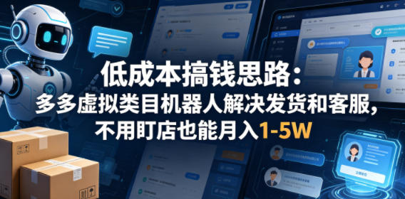 低成本搞钱思路：多多虚拟类目机器人解决发货和客服，不用盯店也能月入1-5W【揭秘】-九节课