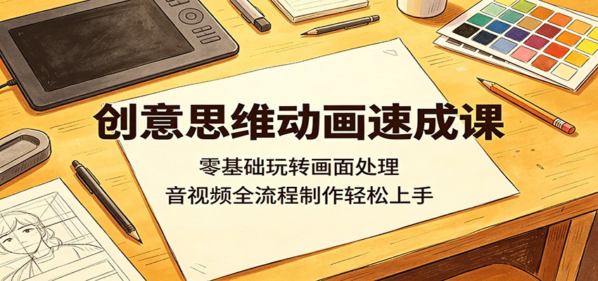 创意思维动画速成课：零基础玩转画面处理，音视频全流程制作轻松上手-九节课