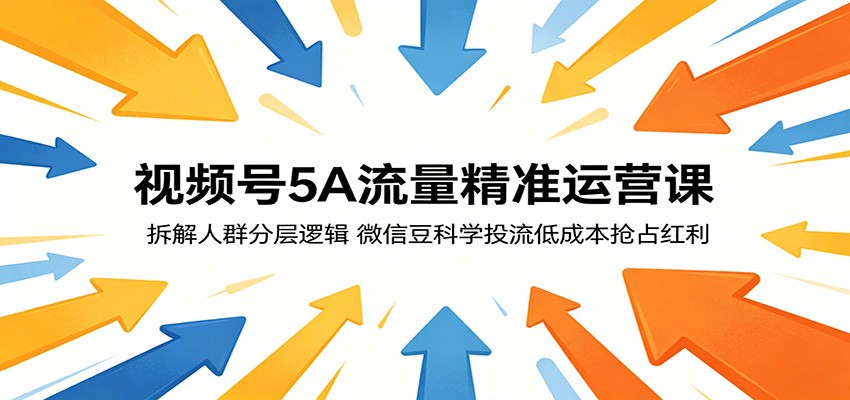 视频号5A流量精准运营课：拆解人群分层逻辑，微信豆科学投流低成本抢占红利-九节课
